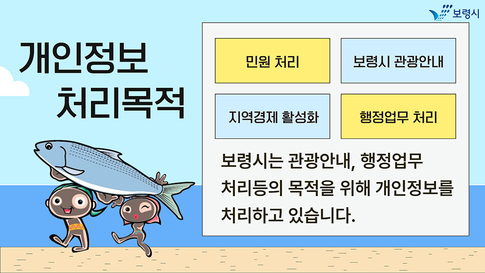 개인정보 처리목적. 1.민원처리 2.보령시 관광안내 3.지역경제 활성화 4.행정업무 처리. 보령시는 관광안내, 행정업무 처리등의 목적을 위해 개인정보를 처리하고 있습니다.